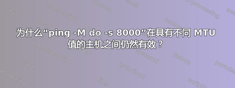 为什么“ping -M do -s 8000”在具有不同 MTU 值的主机之间仍然有效？