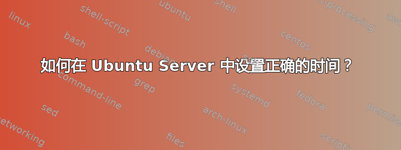 如何在 Ubuntu Server 中设置正确的时间？