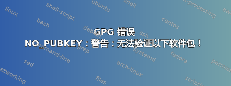 GPG 错误 NO_PUBKEY：警告：无法验证以下软件包！