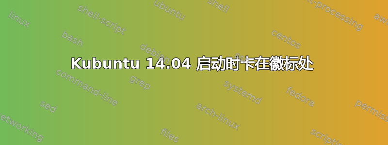 Kubuntu 14.04 启动时卡在徽标处