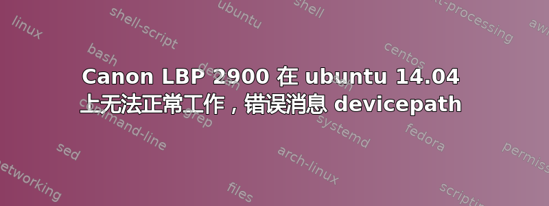 Canon LBP 2900 在 ubuntu 14.04 上无法正常工作，错误消息 devicepath