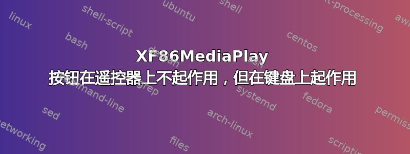 XF86MediaPlay 按钮在遥控器上不起作用，但在键盘上起作用