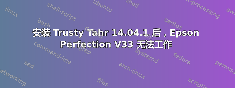 安装 Trusty Tahr 14.04.1 后，Epson Perfection V33 无法工作