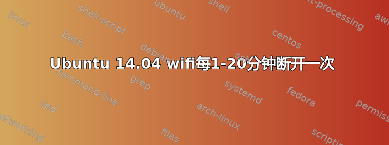 Ubuntu 14.04 wifi每1-20分钟断开一次