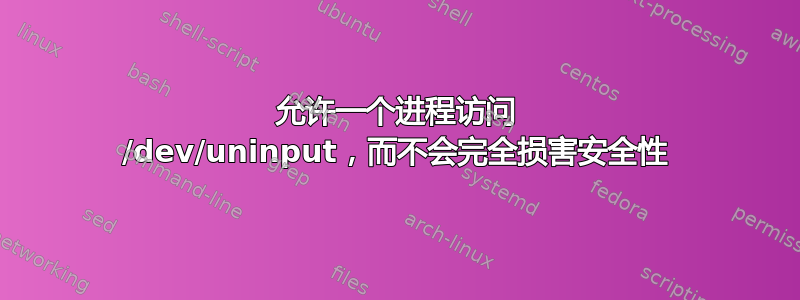 允许一个进程访问 /dev/uninput，而不会完全损害安全性