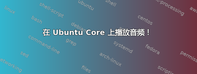 在 Ubuntu Core 上播放音频！