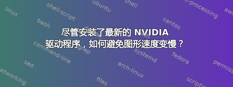 尽管安装了最新的 NVIDIA 驱动程序，如何避免图形速度变慢？