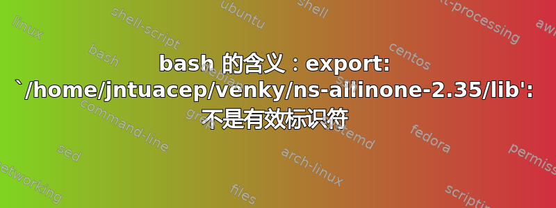 bash 的含义：export: `/home/jntuacep/venky/ns-allinone-2.35/lib': 不是有效标识符