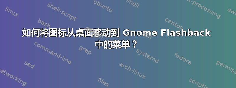 如何将图标从桌面移动到 Gnome Flashback 中的菜单？