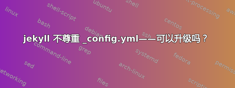 jekyll 不尊重 _config.yml——可以升级吗？