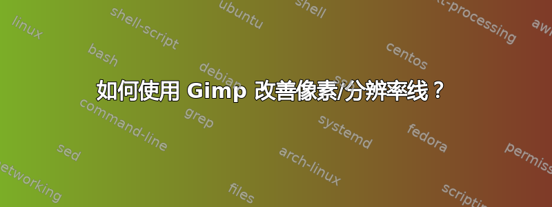 如何使用 Gimp 改善像素/分辨率线？