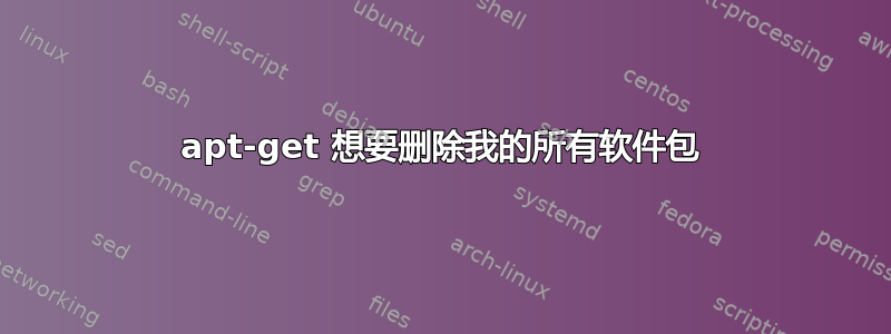 apt-get 想要删除我的所有软件包