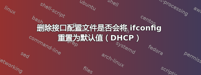 删除接口配置文件是否会将 ifconfig 重置为默认值（DHCP）