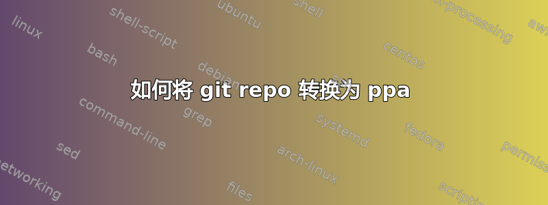 如何将 git repo 转换为 ppa