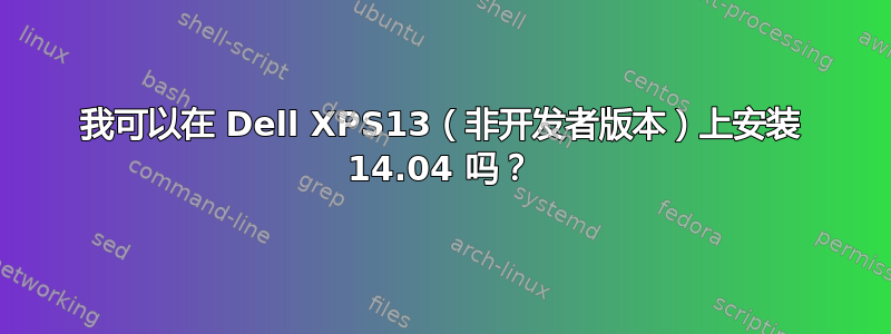 我可以在 Dell XPS13（非开发者版本）上安装 14.04 吗？