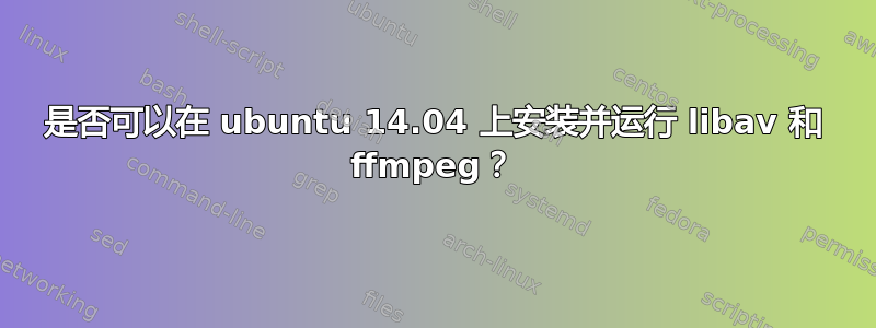 是否可以在 ubuntu 14.04 上安装并运行 libav 和 ffmpeg？