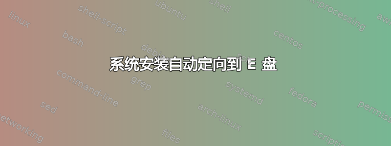 系统安装自动定向到 E 盘