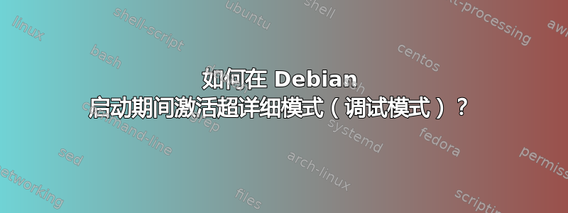 如何在 Debian 启动期间激活超详细模式（调试模式）？