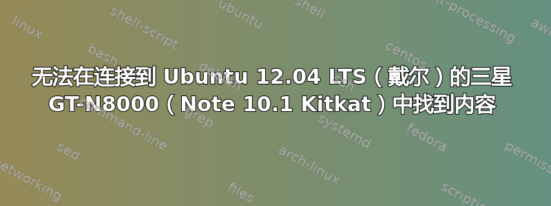 无法在连接到 Ubuntu 12.04 LTS（戴尔）的三星 GT-N8000（Note 10.1 Kitkat）中找到内容