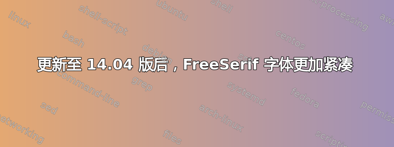 更新至 14.04 版后，FreeSerif 字体更加紧凑