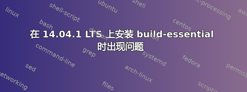 在 14.04.1 LTS 上安装 build-essential 时出现问题 