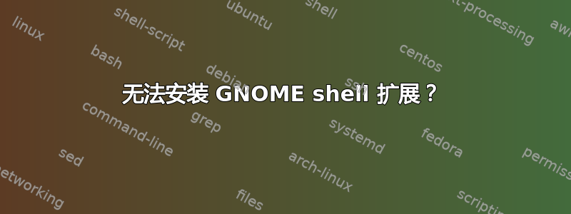 无法安装 GNOME shell 扩展？