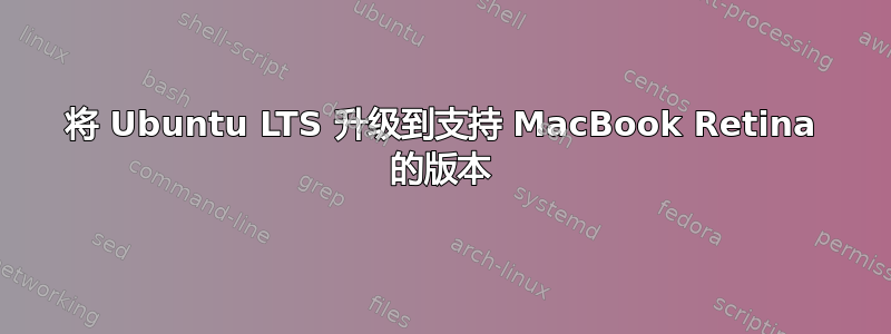 将 Ubuntu LTS 升级到支持 MacBook Retina 的版本