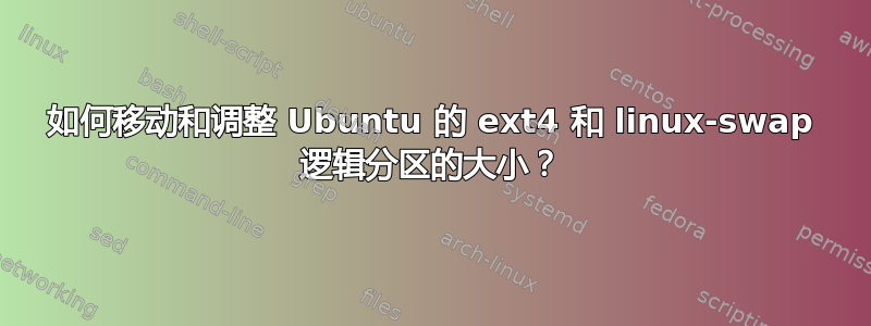 如何移动和调整 Ubuntu 的 ext4 和 linux-swap 逻辑分区的大小？