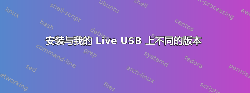 安装与我的 Live USB 上不同的版本