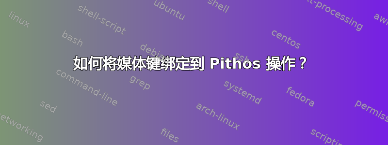 如何将媒体键绑定到 Pithos 操作？