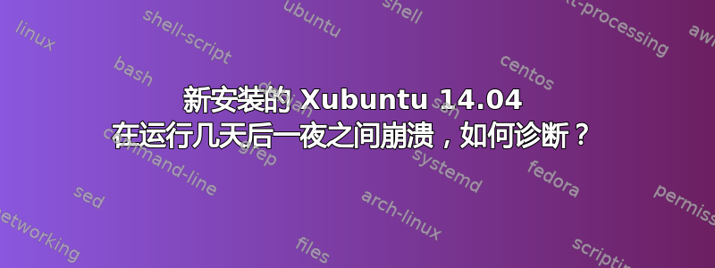 新安装的 Xubuntu 14.04 在运行几天后一夜之间崩溃，如何诊断？