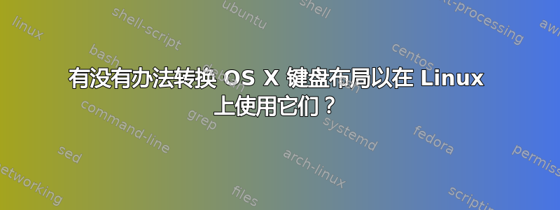 有没有办法转换 OS X 键盘布局以在 Linux 上使用它们？