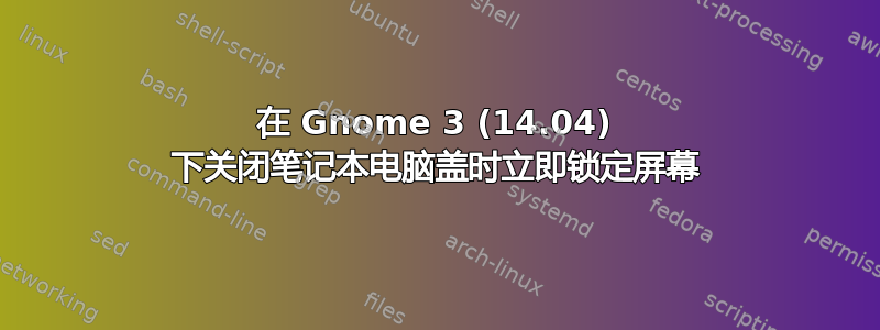 在 Gnome 3 (14.04) 下关闭笔记本电脑盖时立即锁定屏幕