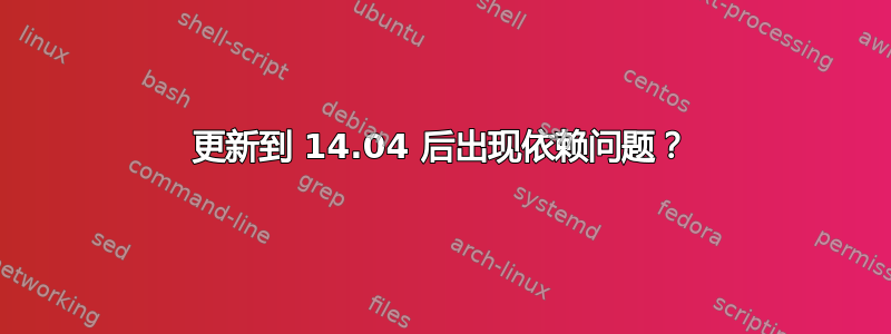 更新到 14.04 后出现依赖问题？