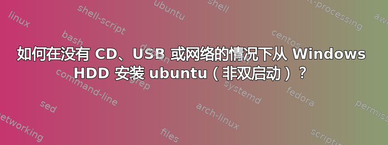 如何在没有 CD、USB 或网络的情况下从 Windows HDD 安装 ubuntu（非双启动）？