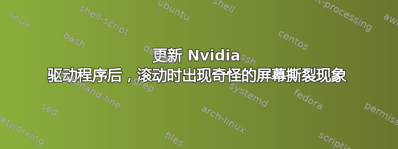 更新 Nvidia 驱动程序后，滚动时出现奇怪的屏幕撕裂现象