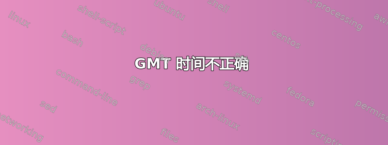 GMT 时间不正确