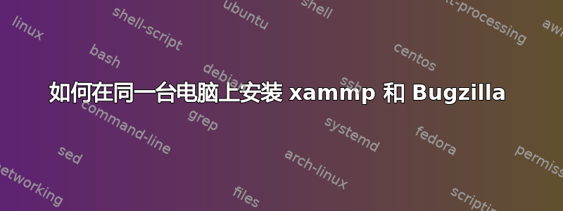 如何在同一台电脑上安装 xammp 和 Bugzilla