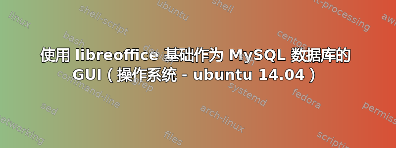 使用 libreoffice 基础作为 MySQL 数据库的 GUI（操作系统 - ubuntu 14.04）