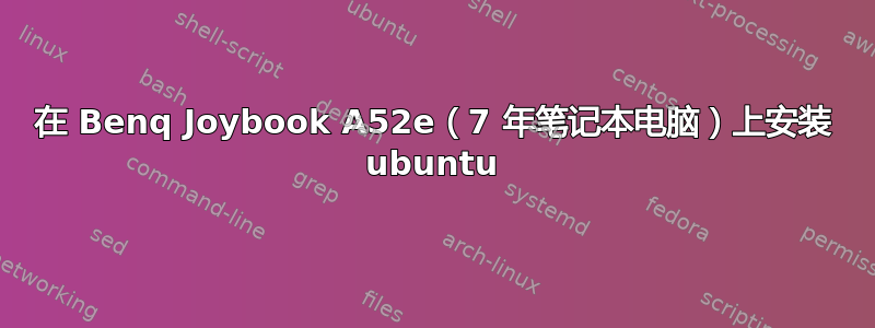 在 Benq Joybook A52e（7 年笔记本电脑）上安装 ubuntu