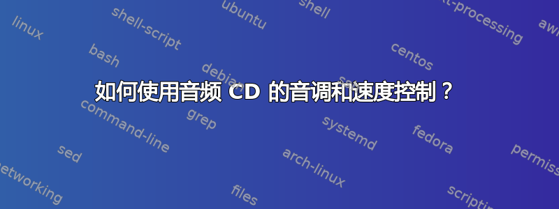 如何使用音频 CD 的音调和速度控制？