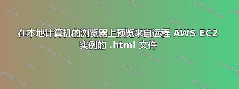 在本地计算机的浏览器上预览来自远程 AWS EC2 实例的 .html 文件