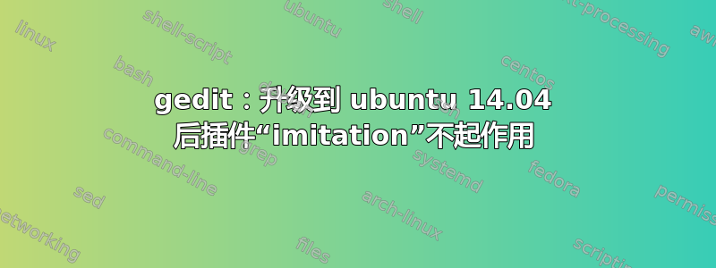 gedit：升级到 ubuntu 14.04 后插件“imitation”不起作用