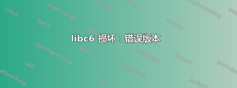 libc6 损坏：错误版本 