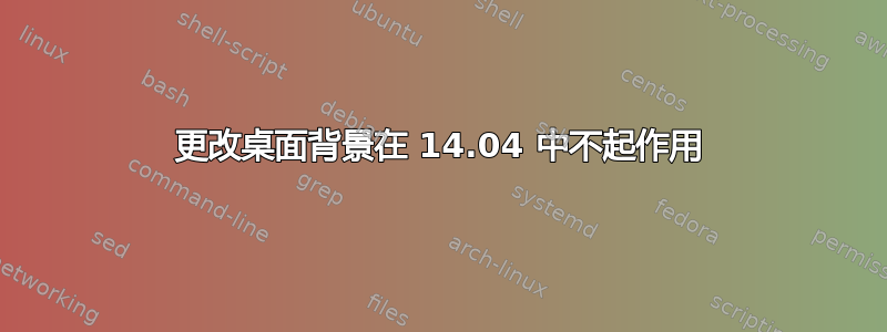 更改桌面背景在 14.04 中不起作用