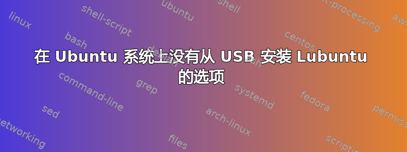 在 Ubuntu 系统上没有从 USB 安装 Lubuntu 的选项