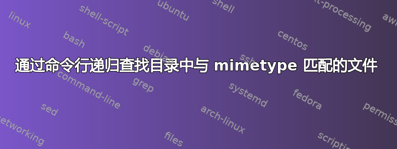 通过命令行递归查找目录中与 mimetype 匹配的文件