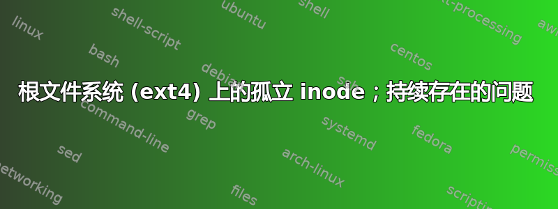 根文件系统 (ext4) 上的孤立 inode；持续存在的问题