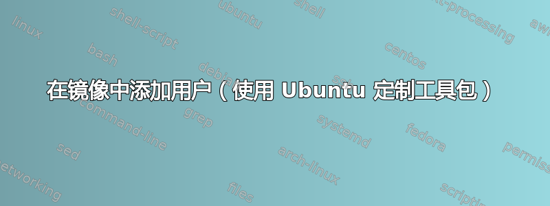 在镜像中添加用户（使用 Ubuntu 定制工具包）