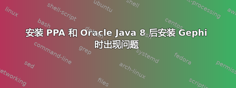 安装 PPA 和 Oracle Java 8 后安装 Gephi 时出现问题